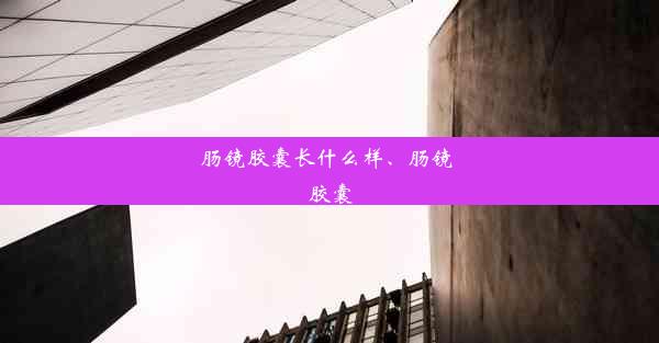 肠镜胶囊长什么样、肠镜 胶囊