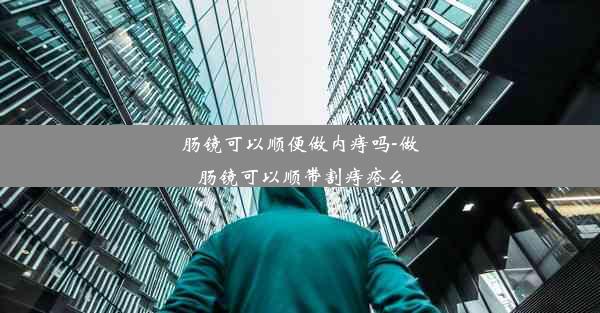 肠镜可以顺便做内痔吗-做肠镜可以顺带割痔疮么