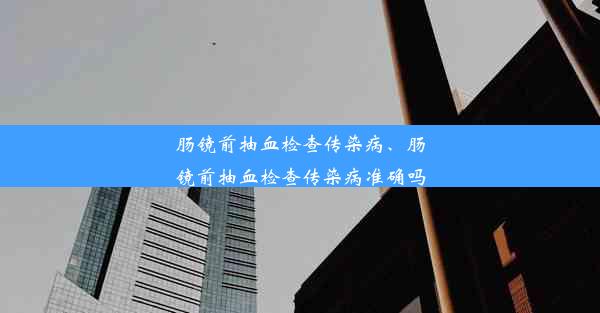 肠镜前抽血检查传染病、肠镜前抽血检查传染病准确吗