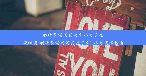 肠镜前喝泻药两个小时了也没排便,肠镜前喝的泻药过了3个小时还不检查