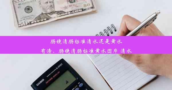 肠镜清肠标准清水还是黄水有渣、肠镜清肠标准黄水图片 清水