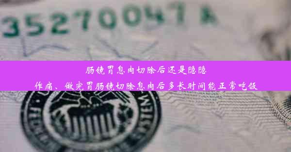 肠镜胃息肉切除后还是隐隐作痛、做完胃肠镜切除息肉后多长时间能正常吃饭