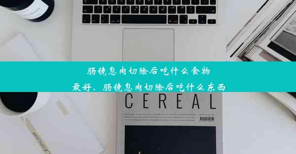 肠镜息肉切除后吃什么食物最好、肠镜息肉切除后吃什么东西