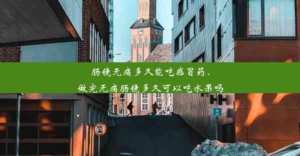 肠镜无痛多久能吃感冒药、做完无痛肠镜多久可以吃水果吗