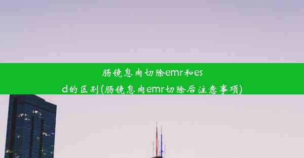 <b>肠镜息肉切除emr和esd的区别(肠镜息肉emr切除后注意事项)</b>