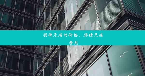 肠镜无痛的价格、肠镜无痛费用