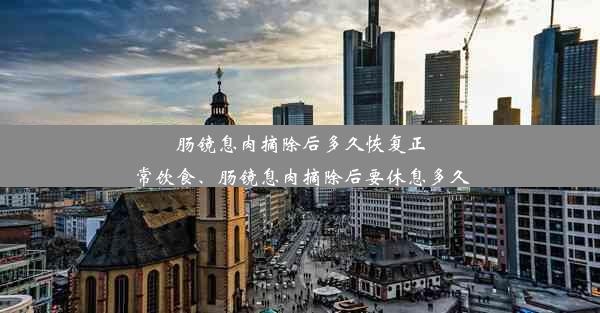 <b>肠镜息肉摘除后多久恢复正常饮食、肠镜息肉摘除后要休息多久</b>