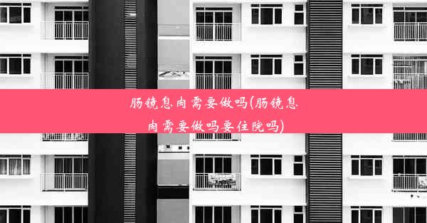 肠镜息肉需要做吗(肠镜息肉需要做吗要住院吗)