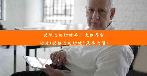 肠镜息肉切除后三天推荐食谱表(肠镜息肉切除5天后食谱)