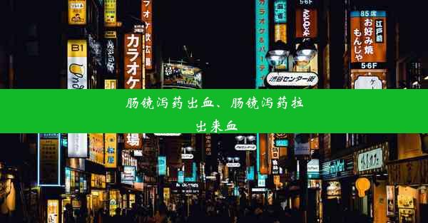 肠镜泻药出血、肠镜泻药拉出来血