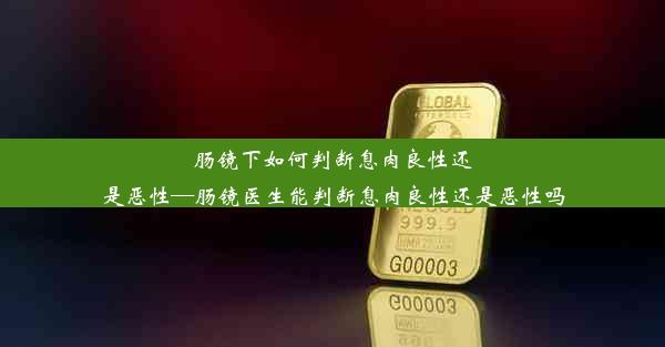 肠镜下如何判断息肉良性还是恶性—肠镜医生能判断息肉良性还是恶性吗