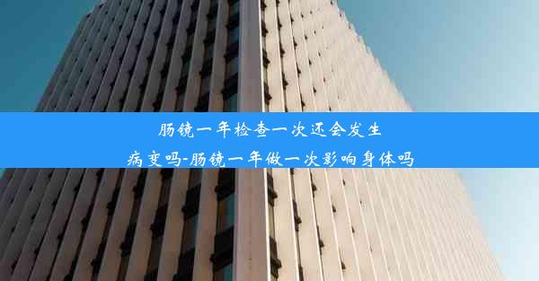 <b>肠镜一年检查一次还会发生病变吗-肠镜一年做一次影响身体吗</b>