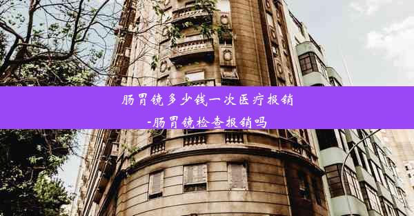 肠胃镜多少钱一次医疗报销-肠胃镜检查报销吗