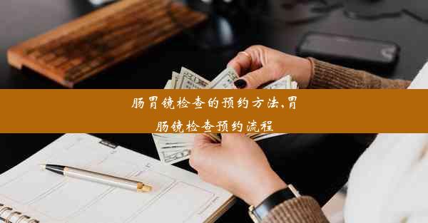 <b>肠胃镜检查的预约方法,胃肠镜检查预约流程</b>