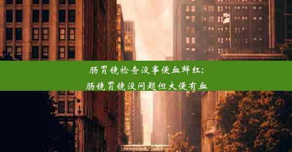 <b>肠胃镜检查没事便血鲜红;肠镜胃镜没问题但大便有血</b>