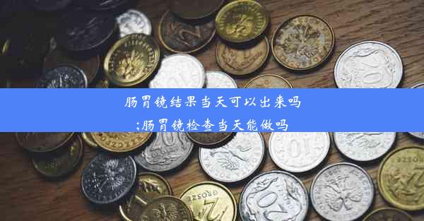 <b>肠胃镜结果当天可以出来吗;肠胃镜检查当天能做吗</b>