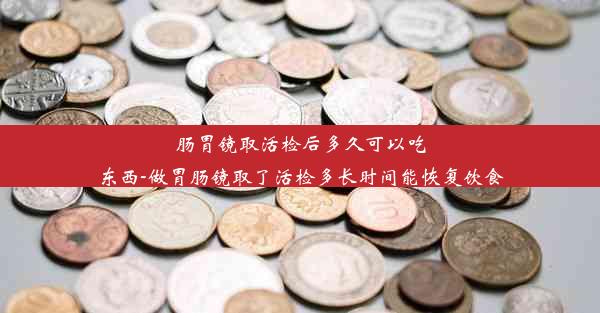 肠胃镜取活检后多久可以吃东西-做胃肠镜取了活检多长时间能恢复饮食