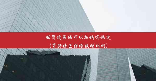 肠胃镜医保可以报销吗保定(胃肠镜医保给报销比例)