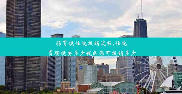 肠胃镜住院报销流程,住院胃肠镜要多少钱医保可报销多少