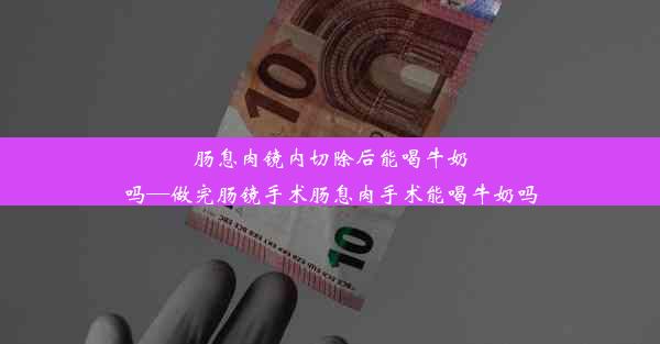 <b>肠息肉镜内切除后能喝牛奶吗—做完肠镜手术肠息肉手术能喝牛奶吗</b>