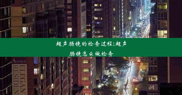 超声肠镜的检查过程;超声肠镜怎么做检查