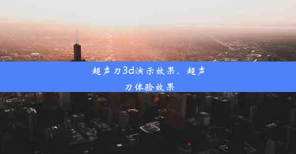 超声刀3d演示效果、超声刀体验效果