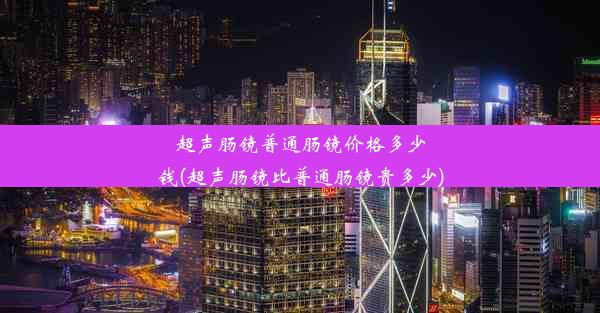 超声肠镜普通肠镜价格多少钱(超声肠镜比普通肠镜贵多少)