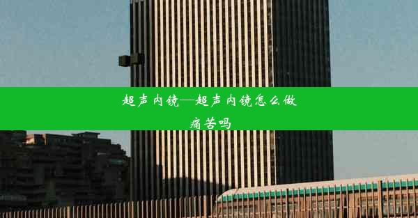 <b>超声内镜—超声内镜怎么做痛苦吗</b>