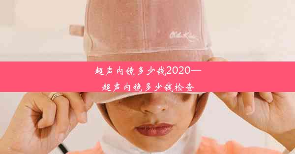 超声内镜多少钱2020—超声内镜多少钱检查