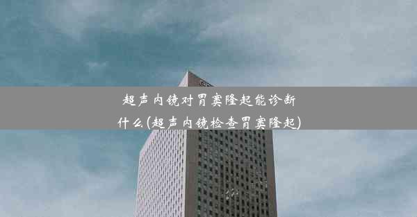 超声内镜对胃窦隆起能诊断什么(超声内镜检查胃窦隆起)