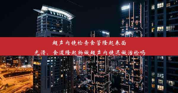 超声内镜检查食管隆起表面光滑、食道隆起物做超声内镜还做活检吗