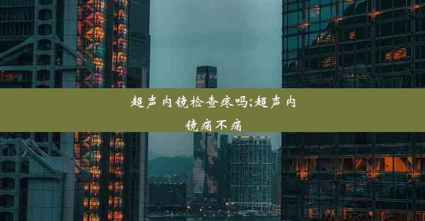 超声内镜检查疼吗;超声内镜痛不痛