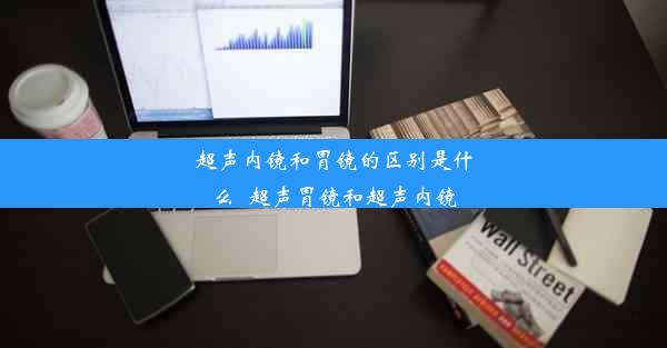 超声内镜和胃镜的区别是什么_超声胃镜和超声内镜