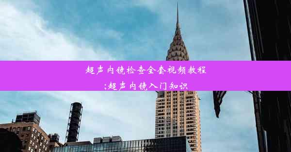 超声内镜检查全套视频教程;超声内镜入门知识