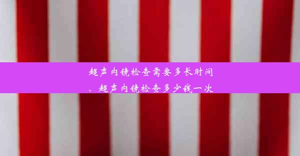 超声内镜检查需要多长时间、超声内镜检查多少钱一次