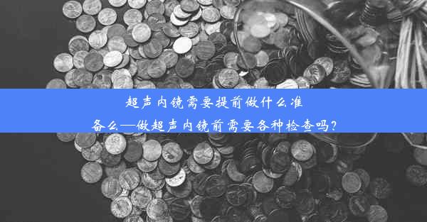 超声内镜需要提前做什么准备么—做超声内镜前需要各种检查吗？