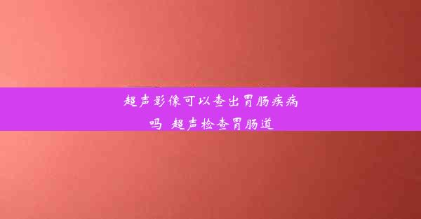 <b>超声影像可以查出胃肠疾病吗_超声检查胃肠道</b>