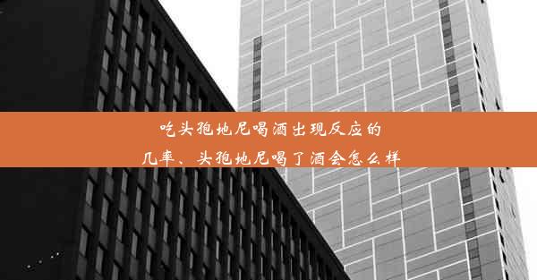 吃头孢地尼喝酒出现反应的几率、头孢地尼喝了酒会怎么样