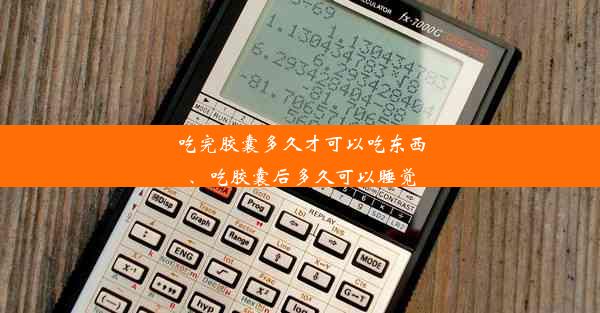 吃完胶囊多久才可以吃东西、吃胶囊后多久可以睡觉