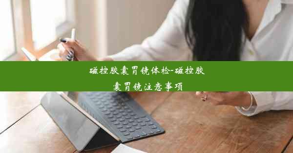 <b>磁控胶囊胃镜体检-磁控胶囊胃镜注意事项</b>