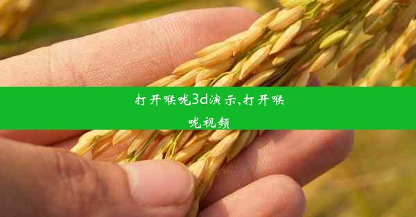 打开喉咙3d演示,打开喉咙视频