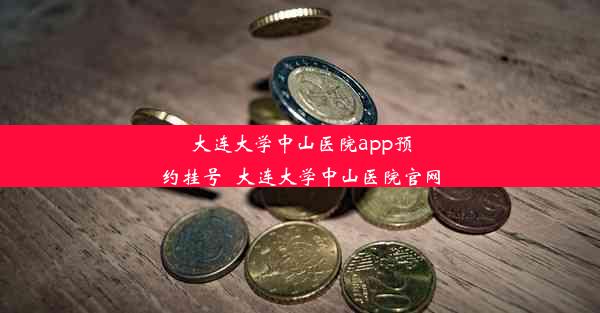 大连大学中山医院app预约挂号_大连大学中山医院官网