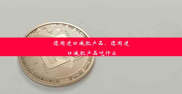 德国进口减肥产品、德国进口减肥产品吃什么