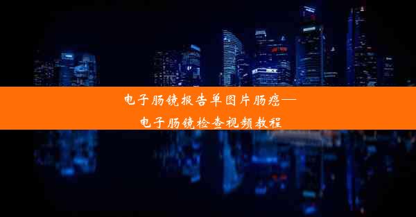 <b>电子肠镜报告单图片肠癌—电子肠镜检查视频教程</b>