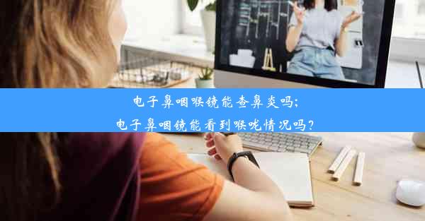 电子鼻咽喉镜能查鼻炎吗;电子鼻咽镜能看到喉咙情况吗？