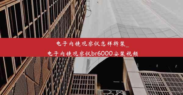 电子内镜观察仪怎样拆装_电子内镜观察仪br6000安装视频