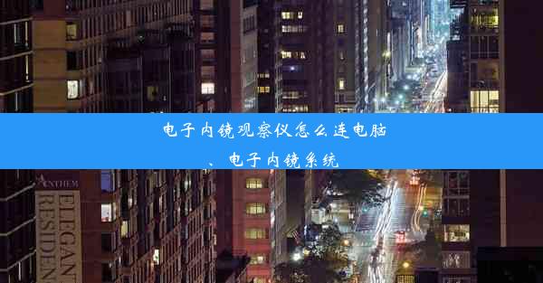 电子内镜观察仪怎么连电脑、电子内镜系统