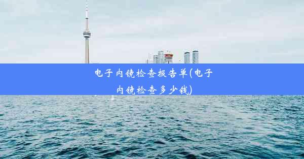 电子内镜检查报告单(电子内镜检查多少钱)