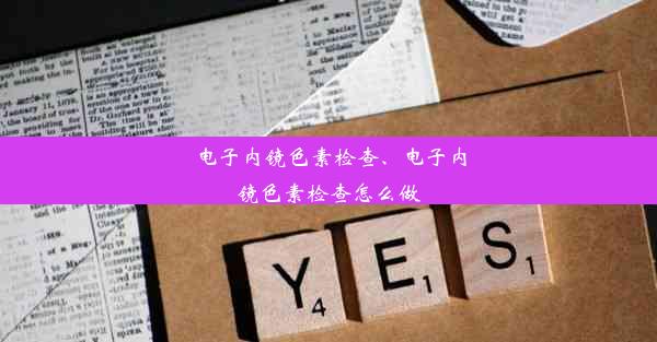 <b>电子内镜色素检查、电子内镜色素检查怎么做</b>