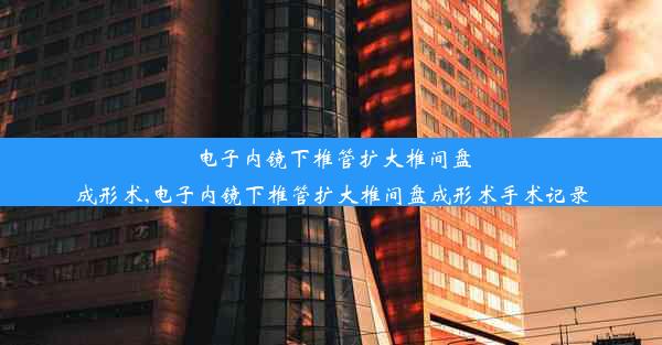 电子内镜下椎管扩大椎间盘成形术,电子内镜下椎管扩大椎间盘成形术手术记录